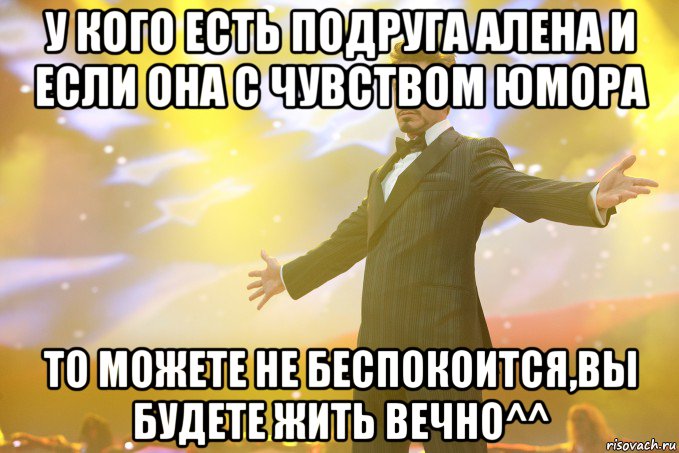 у кого есть подруга алена и если она с чувством юмора то можете не беспокоится,вы будете жить вечно^^, Мем Тони Старк (Роберт Дауни младший)