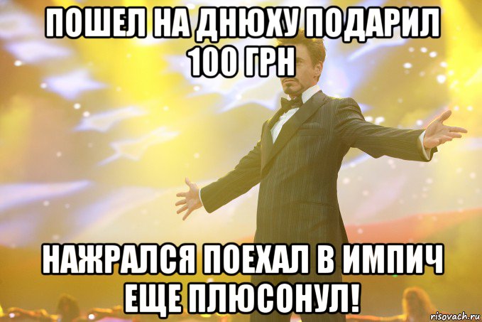 пошел на днюху подарил 100 грн нажрался поехал в импич еще плюсонул!, Мем Тони Старк (Роберт Дауни младший)