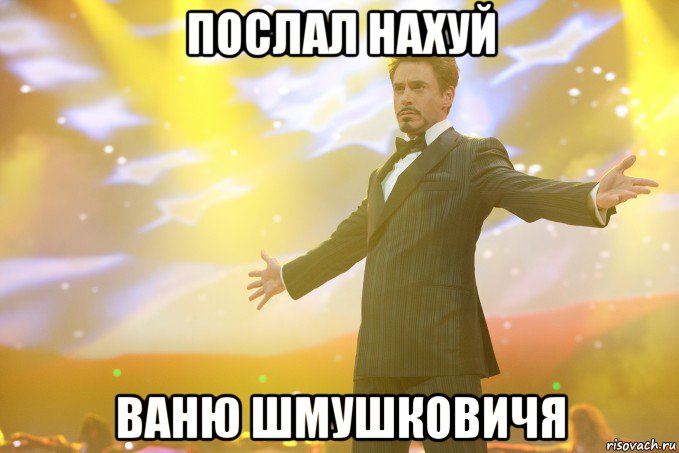 послал нахуй ваню шмушковичя, Мем Тони Старк (Роберт Дауни младший)