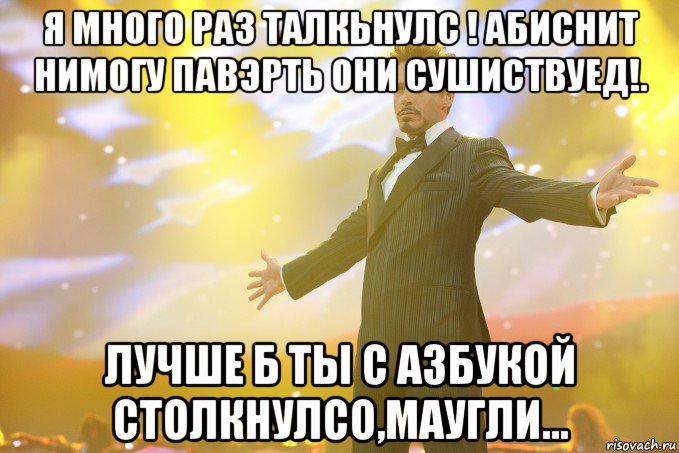 я много раз талкьнулс ! абиснит нимогу павэрть они сушиствуед!. лучше б ты с азбукой столкнулсо,маугли..., Мем Тони Старк (Роберт Дауни младший)