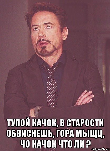  тупой качок, в старости обвиснешь, гора мыщц, чо качок что ли ?, Мем твое выражение лица
