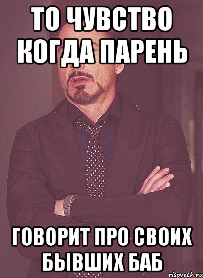 то чувство когда парень говорит про своих бывших баб, Мем твое выражение лица