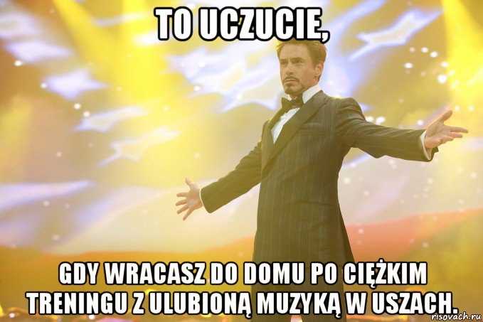 to uczucie, gdy wracasz do domu po ciężkim treningu z ulubioną muzyką w uszach., Мем Тони Старк (Роберт Дауни младший)