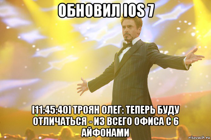 обновил ios 7 [11:45:40] троян олег: теперь буду отличаться - из всего офиса с 6 айфонами, Мем Тони Старк (Роберт Дауни младший)