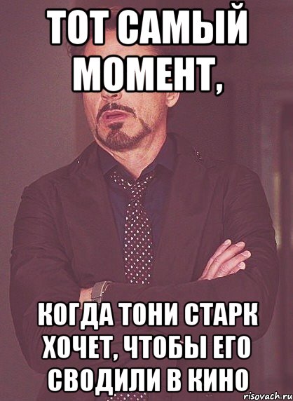 тот самый момент, когда тони старк хочет, чтобы его сводили в кино, Мем твое выражение лица