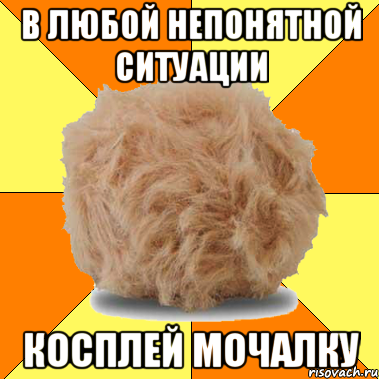 в любой непонятной ситуации косплей мочалку