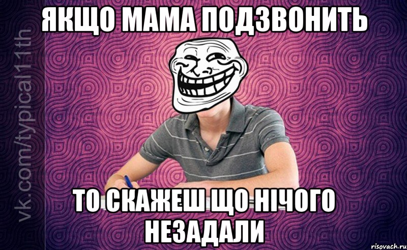 якщо мама подзвонить то скажеш що нічого незадали