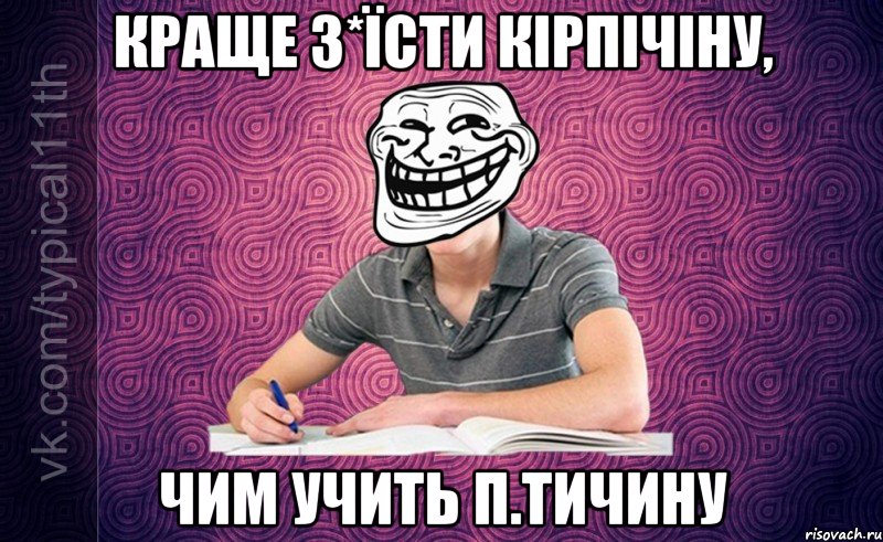 краще з*їсти кірпічіну, чим учить п.тичину