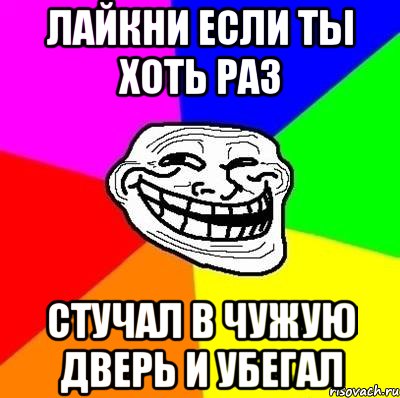 лайкни если ты хоть раз стучал в чужую дверь и убегал, Мем Тролль Адвайс