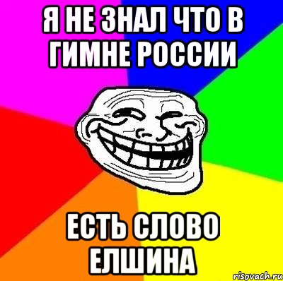 я не знал что в гимне россии есть слово елшина, Мем Тролль Адвайс