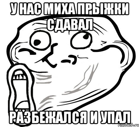 у нас миха прыжки сдавал разбежался и упал, Мем  Trollface LOL