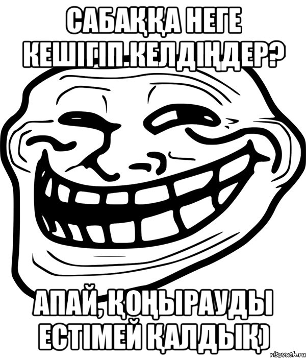 сабаҚҚа неге кешігіп келдіҢдер? апай, ҚоҢырауды естімей ҚалдыҚ), Мем Троллфейс