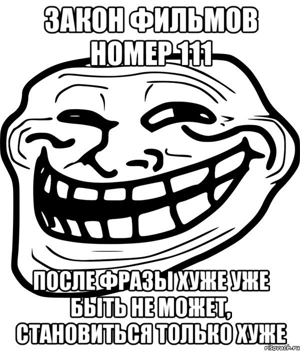 закон фильмов номер 111 после фразы хуже уже быть не может, становиться только хуже, Мем Троллфейс