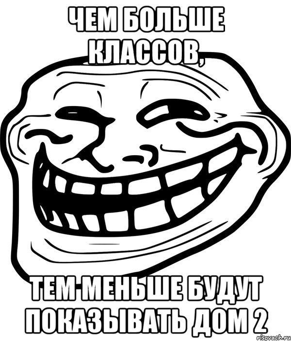 чем больше классов, тем меньше будут показывать дом 2, Мем Троллфейс