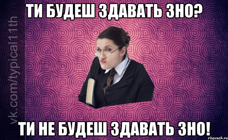 ти будеш здавать зно? ти не будеш здавать зно!