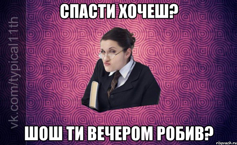 спасти хочеш? шош ти вечером робив?