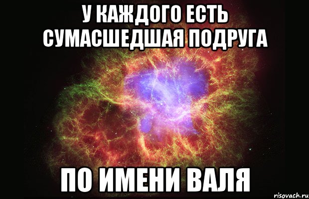 у каждого есть сумасшедшая подруга по имени валя, Мем Туманность