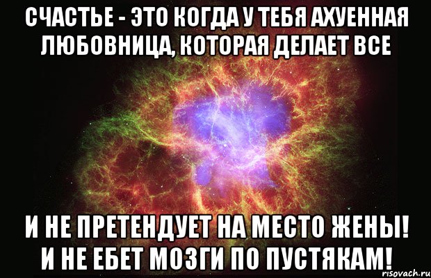 счастье - это когда у тебя ахуенная любовница, которая делает все и не претендует на место жены! и не ебет мозги по пустякам!, Мем Туманность