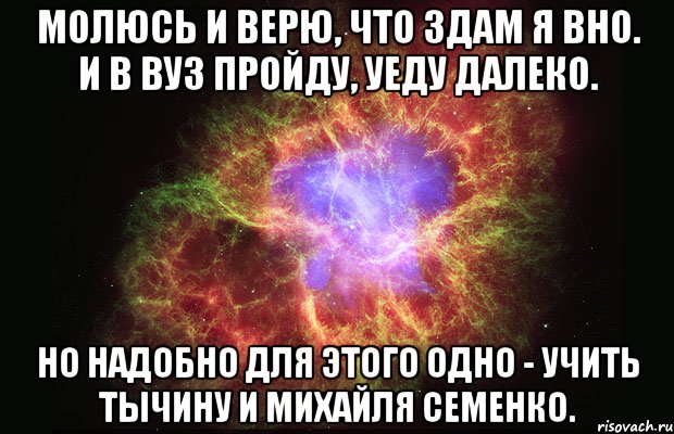 молюсь и верю, что здам я вно. и в вуз пройду, уеду далеко. но надобно для этого одно - учить тычину и михайля семенко., Мем Туманность