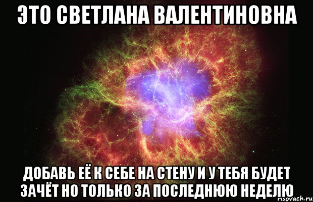 это светлана валентиновна добавь её к себе на стену и у тебя будет зачёт но только за последнюю неделю, Мем Туманность