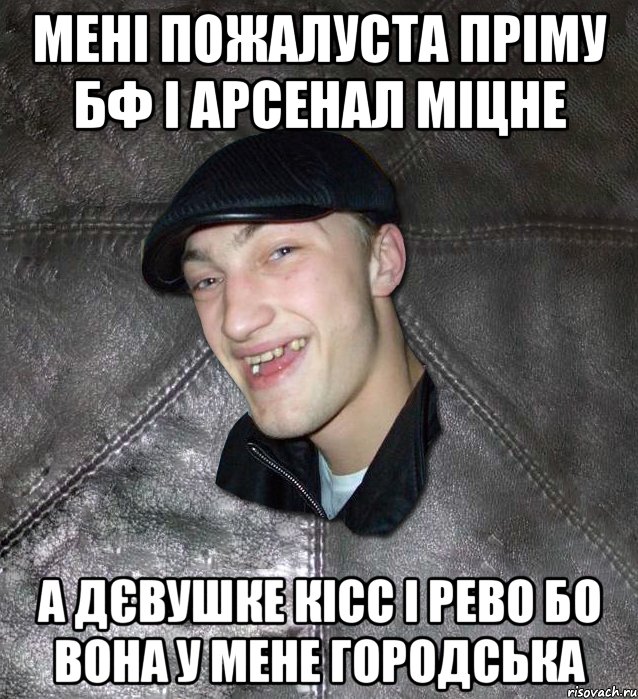 мені пожалуста пріму бф і арсенал міцне а дєвушке кісс і рево бо вона у мене городська, Мем Тут Апасна