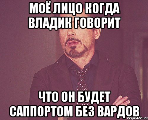 моё лицо когда владик говорит что он будет саппортом без вардов, Мем твое выражение лица