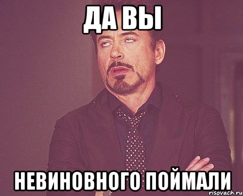 да вы невиновного поймали, Мем твое выражение лица