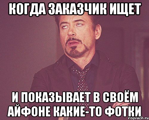 когда заказчик ищет и показывает в своём айфоне какие-то фотки, Мем твое выражение лица