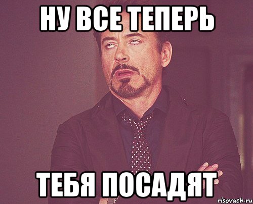 ну все теперь тебя посадят, Мем твое выражение лица