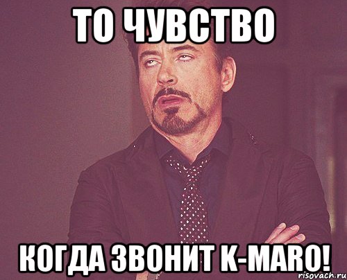 то чувство когда звонит k-maro!, Мем твое выражение лица