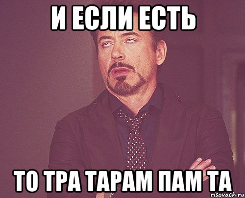 и если есть то тра тарам пам та, Мем твое выражение лица