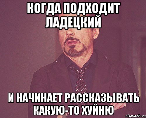 когда подходит ладецкий и начинает рассказывать какую-то хуйню, Мем твое выражение лица