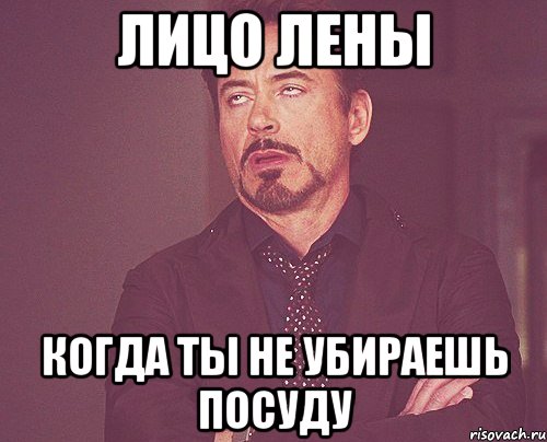 лицо лены когда ты не убираешь посуду, Мем твое выражение лица