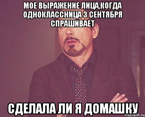 мое выражение лица,когда одноклассница 3 сентября спрашивает сделала ли я домашку, Мем твое выражение лица