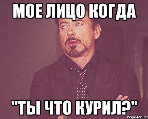 мое лицо когда "ты что курил?", Мем твое выражение лица
