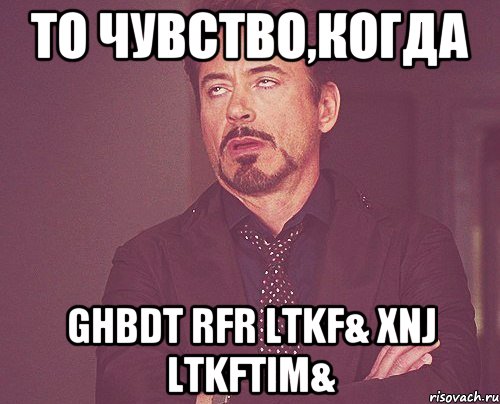 то чувство,когда ghbdt rfr ltkf& xnj ltkftim&, Мем твое выражение лица