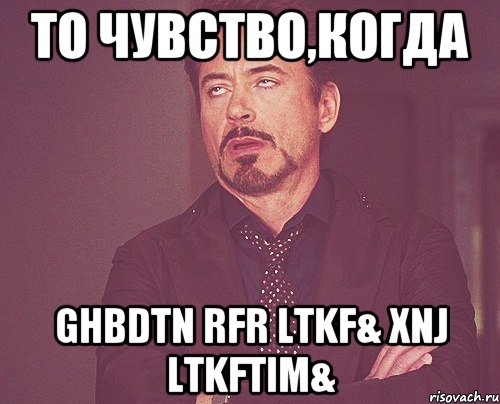 то чувство,когда ghbdtn rfr ltkf& xnj ltkftim&, Мем твое выражение лица