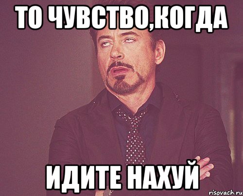 то чувство,когда идите нахуй, Мем твое выражение лица