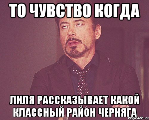 то чувство когда лиля рассказывает какой классный район черняга, Мем твое выражение лица