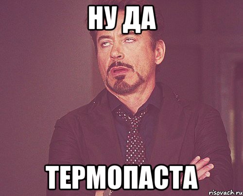 ну да термопаста, Мем твое выражение лица