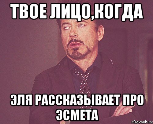 твое лицо,когда эля рассказывает про эсмета, Мем твое выражение лица