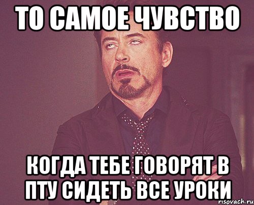 то самое чувство когда тебе говорят в пту сидеть все уроки, Мем твое выражение лица