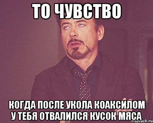 то чувство когда после укола коаксилом у тебя отвалился кусок мяса, Мем твое выражение лица