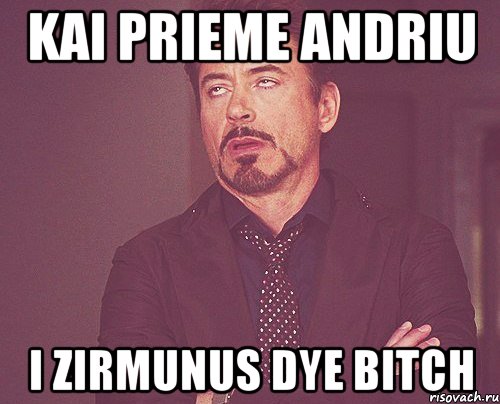 kai prieme andriu i zirmunus dye bitch, Мем твое выражение лица