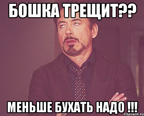 бошка трещит?? меньше бухать надо !!!, Мем твое выражение лица