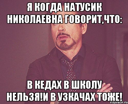 я когда натусик николаевна говорит,что: в кедах в школу нельзя!и в узкачах тоже!, Мем твое выражение лица