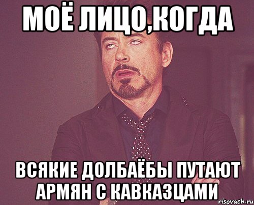 моё лицо,когда всякие долбаёбы путают армян с кавказцами, Мем твое выражение лица