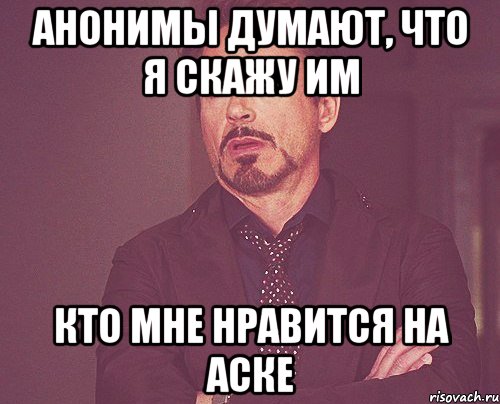 анонимы думают, что я скажу им кто мне нравится на аске, Мем твое выражение лица