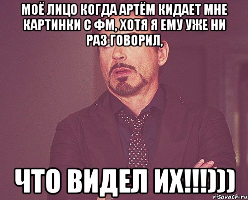 моё лицо когда артём кидает мне картинки с фм, хотя я ему уже ни раз говорил, что видел их!!!))), Мем твое выражение лица