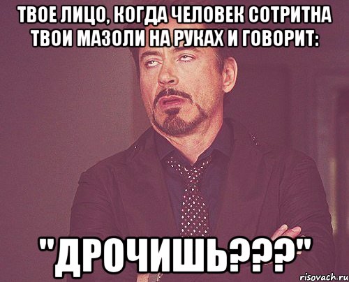 твое лицо, когда человек сотритна твои мазоли на руках и говорит: "дрочишь???", Мем твое выражение лица